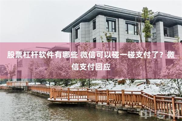 股票杠杆软件有哪些 微信可以碰一碰支付了？微信支付回应