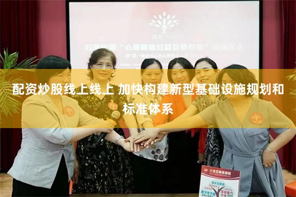 配资炒股线上线上 加快构建新型基础设施规划和标准体系