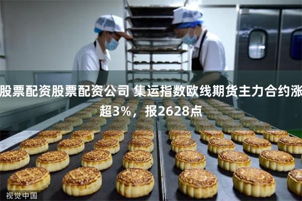 股票配资股票配资公司 集运指数欧线期货主力合约涨超3%，报2628点