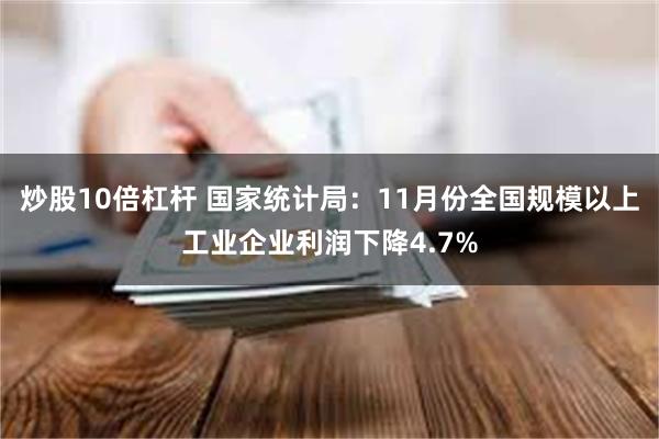 炒股10倍杠杆 国家统计局：11月份全国规模以上工业企业利润下降4.7%