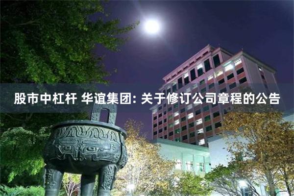 股市中杠杆 华谊集团: 关于修订公司章程的公告