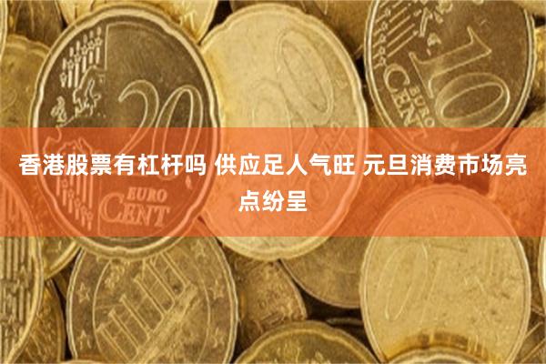 香港股票有杠杆吗 供应足人气旺 元旦消费市场亮点纷呈