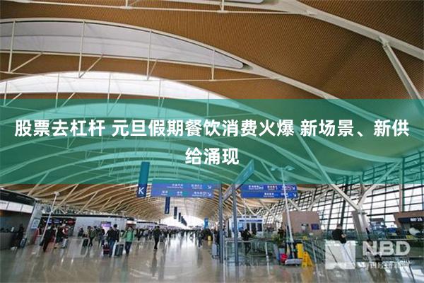 股票去杠杆 元旦假期餐饮消费火爆 新场景、新供给涌现