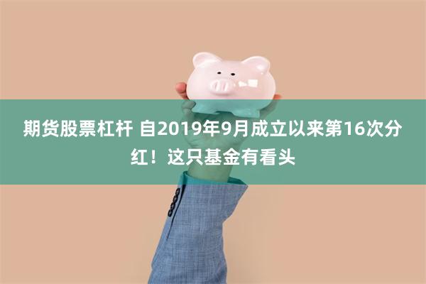 期货股票杠杆 自2019年9月成立以来第16次分红！这只基金有看头
