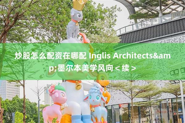 炒股怎么配资在哪配 Inglis Architects&墨尔本美学风向＜续＞