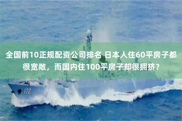 全国前10正规配资公司排名 日本人住60平房子都很宽敞，而国内住100平房子却很拥挤？