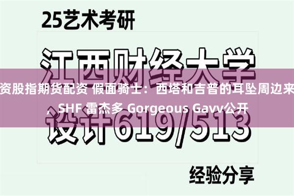 配资股指期货配资 假面骑士：西塔和吉普的耳坠周边来袭，SHF 雷杰多 Gorgeous Gavv公开