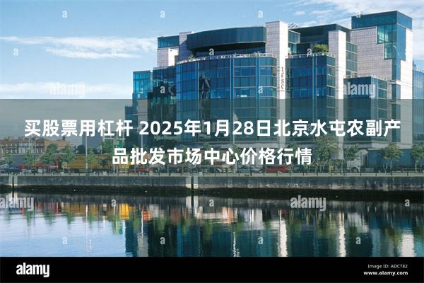 买股票用杠杆 2025年1月28日北京水屯农副产品批发市场中心价格行情