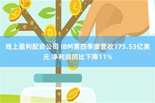 线上盈利配资公司 IBM第四季度营收175.53亿美元 净利润同比下降11%