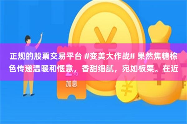 正规的股票交易平台 #变美大作战# 果然焦糖棕色传递温暖和惬意，香甜细腻，宛如板栗。在近
