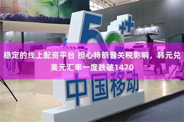 稳定的线上配资平台 担心特朗普关税影响，韩元兑美元汇率一度跌破1470