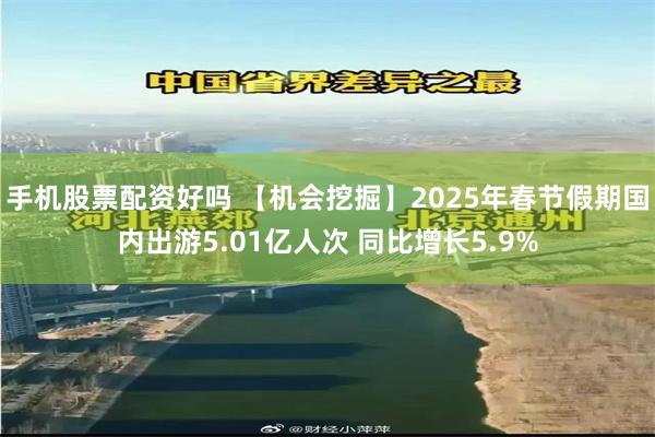 手机股票配资好吗 【机会挖掘】2025年春节假期国内出游5.01亿人次 同比增长5.9%