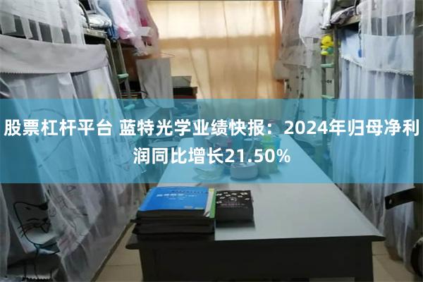 股票杠杆平台 蓝特光学业绩快报：2024年归母净利润同比增长21.50%