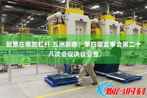 股票在哪加杠杆 五洲新春：第四届监事会第二十八次会议决议公告