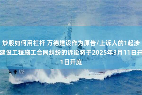 炒股如何用杠杆 万德建设作为原告/上诉人的1起涉及建设工程施工合同纠纷的诉讼将于2025年3月11日开庭