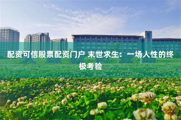 配资可信股票配资门户 末世求生：一场人性的终极考验