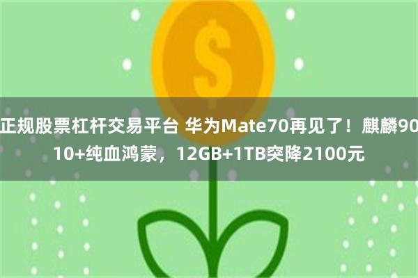 正规股票杠杆交易平台 华为Mate70再见了！麒麟9010+纯血鸿蒙，12GB+1TB突降2100元