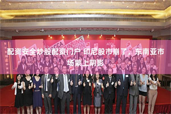 配资安全炒股配资门户 印尼股市崩了，东南亚市场蒙上阴影