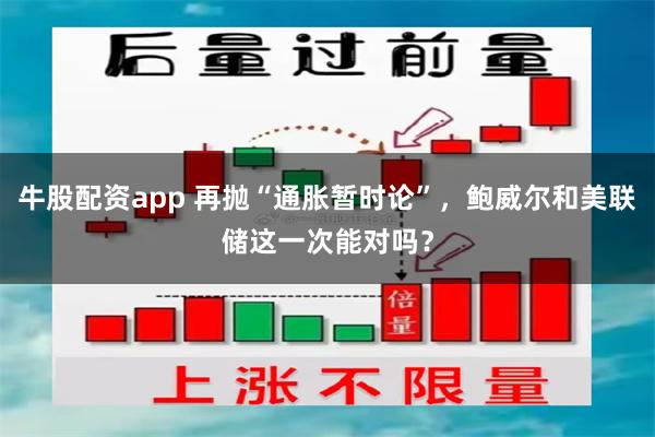 牛股配资app 再抛“通胀暂时论”，鲍威尔和美联储这一次能对吗？