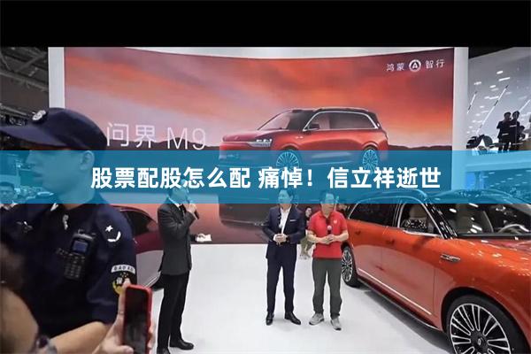 股票配股怎么配 痛悼！信立祥逝世