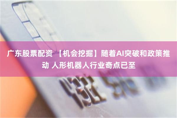 广东股票配资 【机会挖掘】随着AI突破和政策推动 人形机器人行业奇点已至