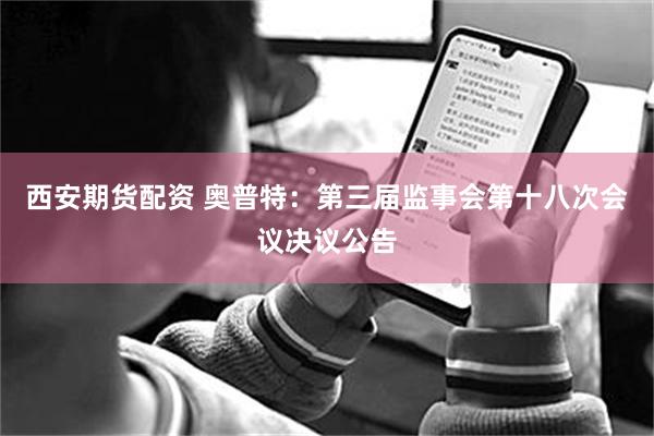 西安期货配资 奥普特：第三届监事会第十八次会议决议公告