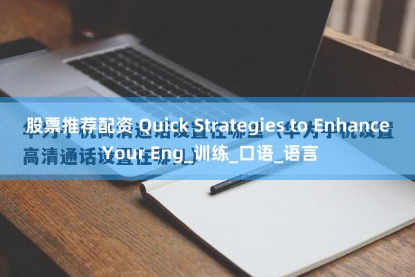 股票推荐配资 Quick Strategies to Enhance Your Eng_训练_口语_语言