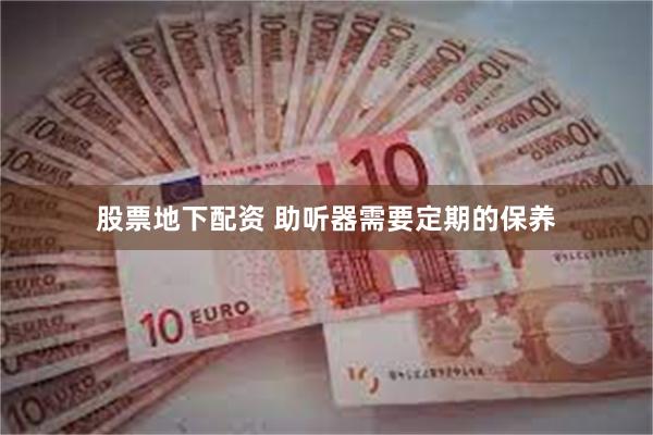 股票地下配资 助听器需要定期的保养
