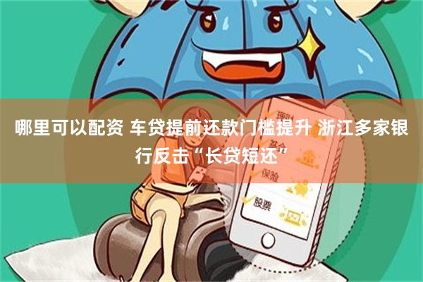 哪里可以配资 车贷提前还款门槛提升 浙江多家银行反击“长贷短还”