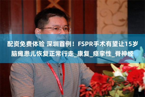配资免费体验 深圳首例！FSPR手术有望让15岁脑瘫患儿恢复正常行走_康复_痉挛性_脊神经