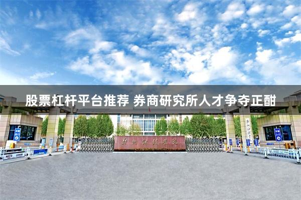 股票杠杆平台推荐 券商研究所人才争夺正酣