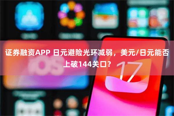 证券融资APP 日元避险光环减弱，美元/日元能否上破144关口？