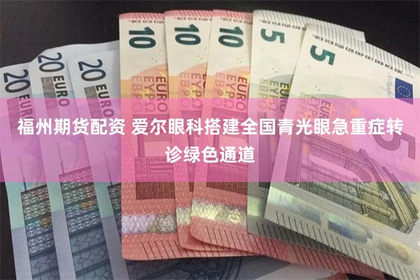 福州期货配资 爱尔眼科搭建全国青光眼急重症转诊绿色通道