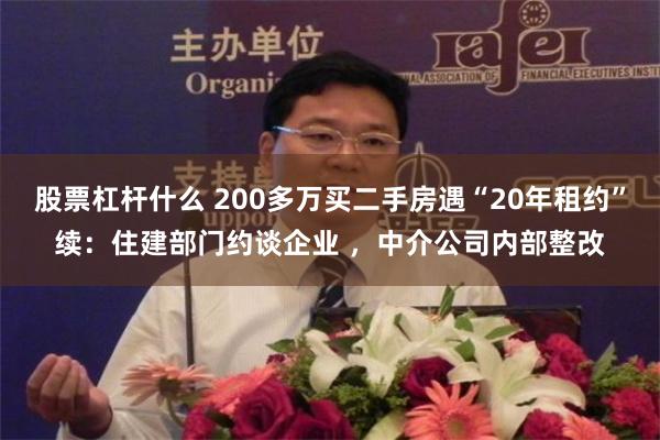 股票杠杆什么 200多万买二手房遇“20年租约”续：住建部门约谈企业 ，中介公司内部整改