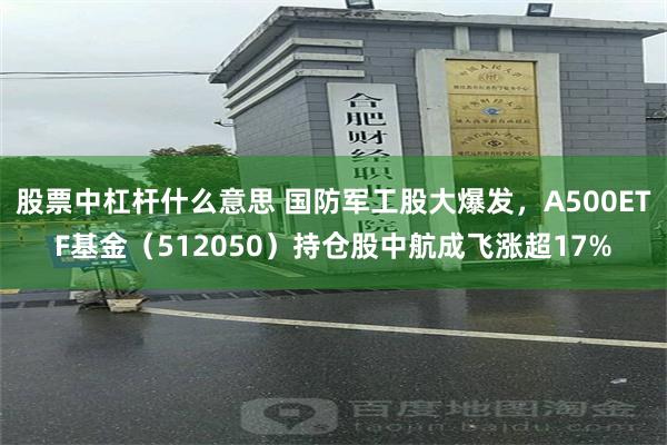 股票中杠杆什么意思 国防军工股大爆发，A500ETF基金（512050）持仓股中航成飞涨超17%