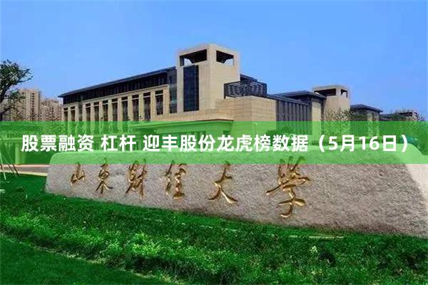 股票融资 杠杆 迎丰股份龙虎榜数据（5月16日）