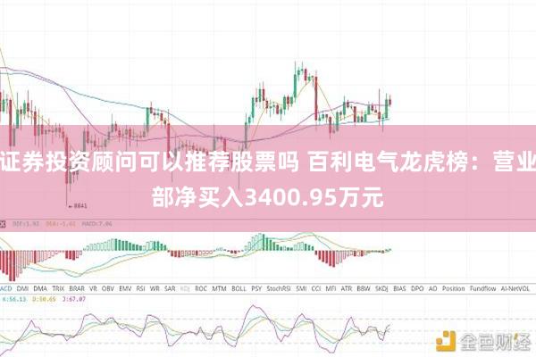 证券投资顾问可以推荐股票吗 百利电气龙虎榜：营业部净买入3400.95万元