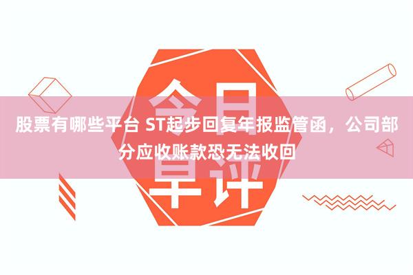 股票有哪些平台 ST起步回复年报监管函，公司部分应收账款恐无法收回