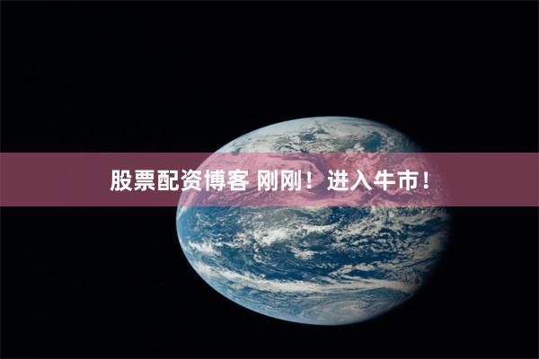 股票配资博客 刚刚！进入牛市！