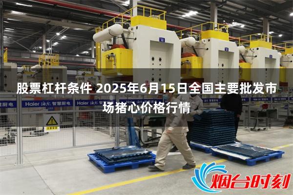 股票杠杆条件 2025年6月15日全国主要批发市场猪心价格行情