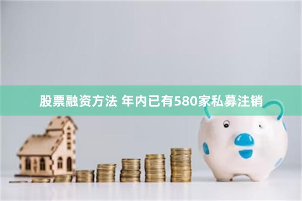 股票融资方法 年内已有580家私募注销