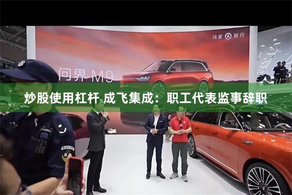 炒股使用杠杆 成飞集成：职工代表监事辞职