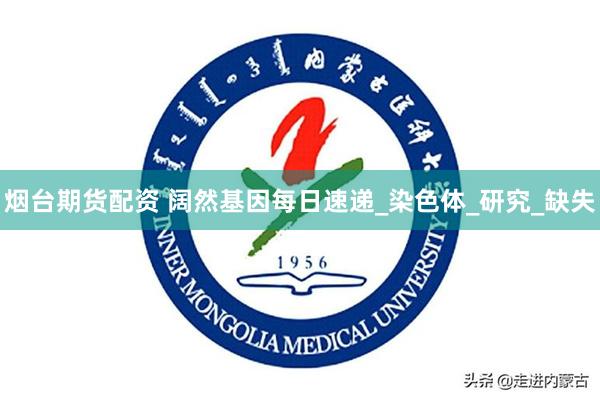 烟台期货配资 阔然基因每日速递_染色体_研究_缺失