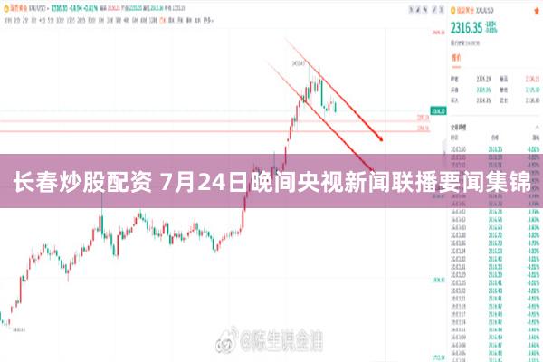 长春炒股配资 7月24日晚间央视新闻联播要闻集锦