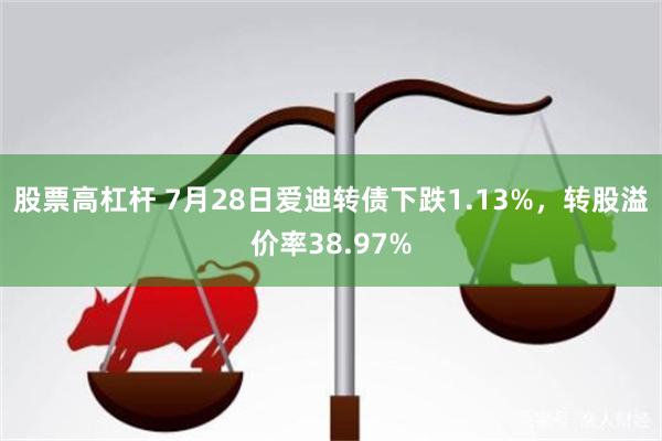 股票高杠杆 7月28日爱迪转债下跌1.13%，转股溢价率38.97%