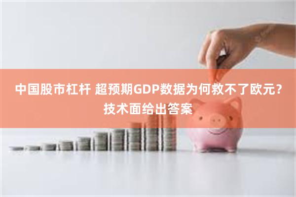 中国股市杠杆 超预期GDP数据为何救不了欧元？技术面给出答案