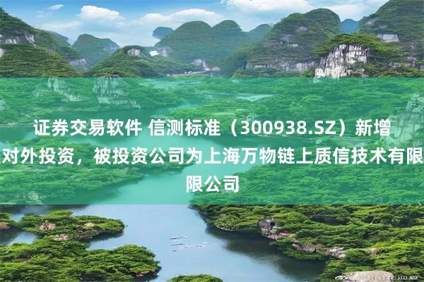 证券交易软件 信测标准（300938.SZ）新增一起对外投资，被投资公司为上海万物链上质信技术有限公司