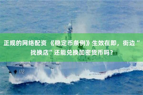 正规的网络配资 《稳定币条例》生效在即，街边“找换店”还能兑换加密货币吗？