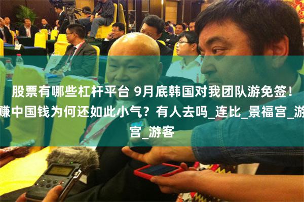 股票有哪些杠杆平台 9月底韩国对我团队游免签！想赚中国钱为何还如此小气？有人去吗_连比_景福宫_游客