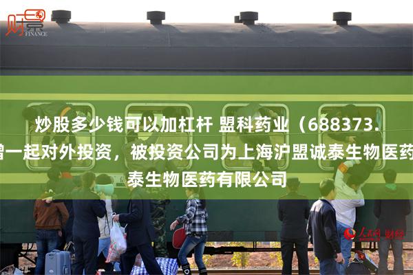 炒股多少钱可以加杠杆 盟科药业（688373.SH）新增一起对外投资，被投资公司为上海沪盟诚泰生物医药有限公司